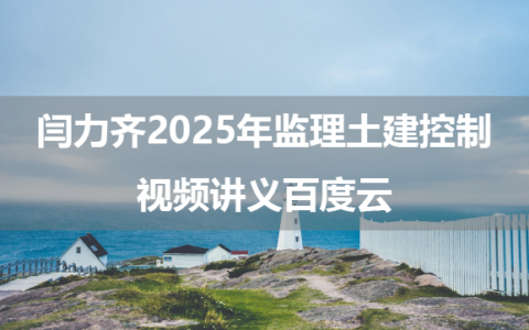 闫力齐2025年监理土建控制视频讲义百度云（珠峰直播班+框架系统课）