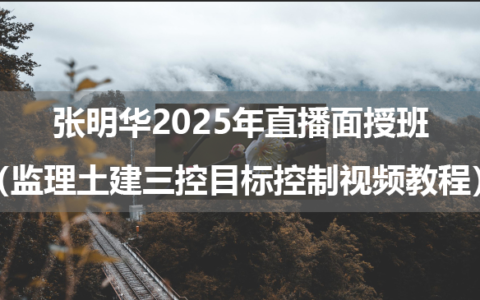 张明华2025年直播面授班（监理土建三控目标控制视频教程）