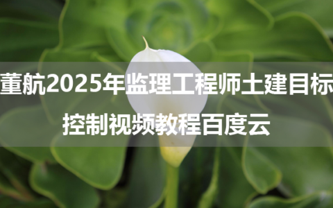 董航2025年监理工程师土建目标控制视频教程百度云