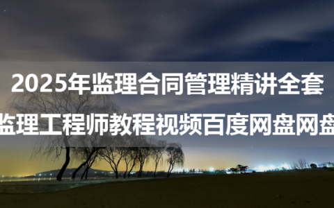 2025年监理合同管理精讲全套（监理工程师教程视频百度网盘网盘）