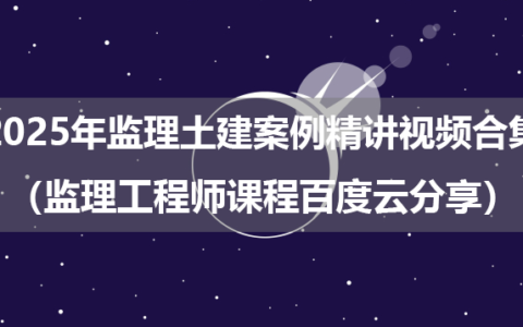 2025年监理土建案例精讲视频合集（监理工程师课程百度云分享）