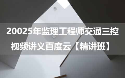 2025年监理工程师交通三控视频讲义百度云【精讲班】
