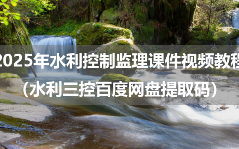 2025年水利控制监理课件视频教程（水利三控百度网盘提取码）