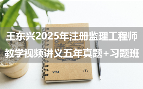 王东兴2025年注册监理工程师教学视频讲义（五年真题+习题班）