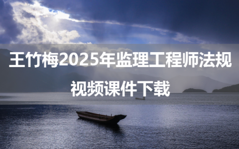 王竹梅2025年监理工程师法规视频课件下载（超级周练课+金题解析课）