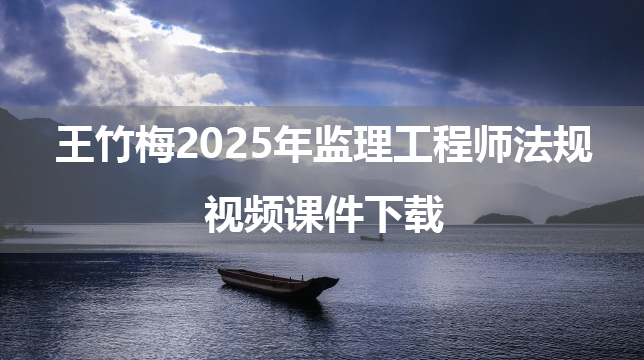 王竹梅2025年监理工程师法规视频课件下载（超级周练课+金题解析课）