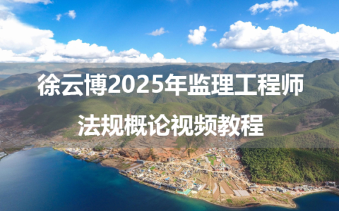 徐云博2025年监理工程师法规概论视频教程（习题强化班+金题解析班）