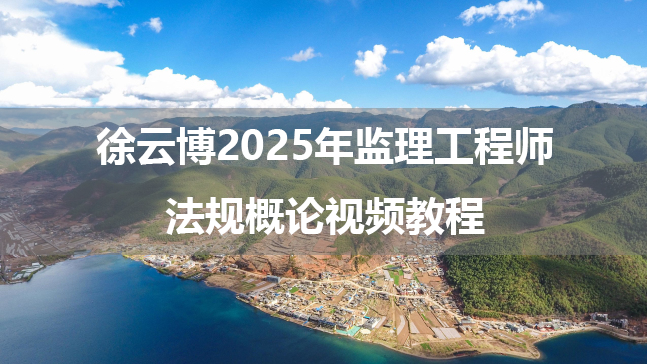 徐云博2025年监理工程师法规概论视频教程（习题强化班+金题解析班）