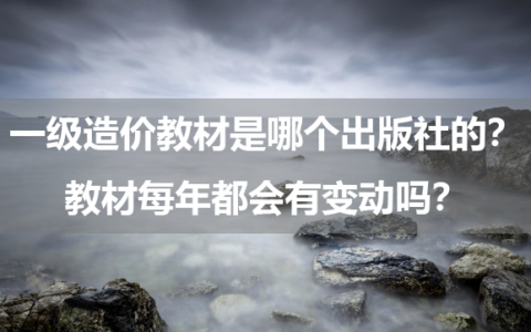 一级造价工程师教材是哪个出版社的？教材每年都会有变动吗？