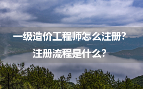 一级造价工程师怎么注册？注册流程是什么？