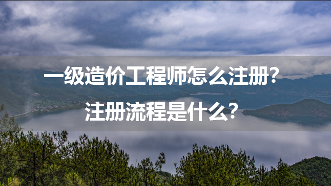 一级造价工程师怎么注册？注册流程是什么？