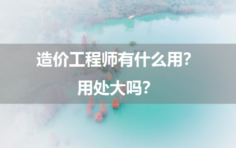 造价工程师有什么用？用处大吗？