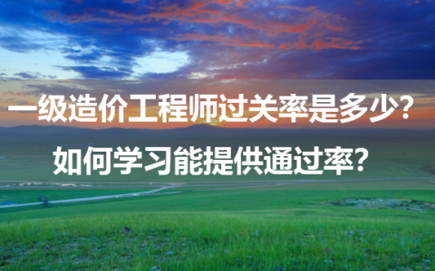 一级造价工程师过关率是多少？如何学习能提供通过率？