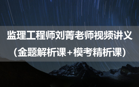 2025年监理工程师刘菁老师视频讲义（金题解析课+模考精析课）