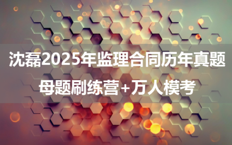 沈磊2025年监理合同历年真题+母题刷练营+万人模考（视频+讲义）