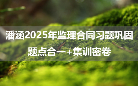 潘涵2025年监理合同习题巩固+题点合一+集训密卷（视频+讲义）