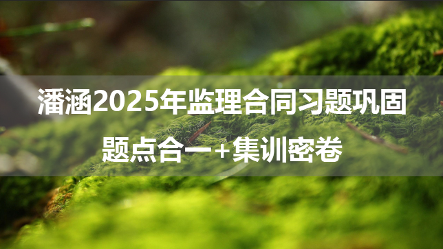 潘涵2025年监理合同习题巩固+题点合一+集训密卷（视频+讲义）