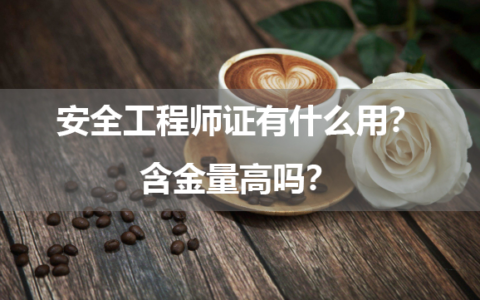 安全工程师证有什么用？含金量高吗？