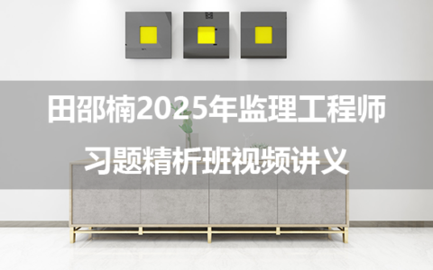 田邵楠2025年监理工程师习题精析班视频讲义