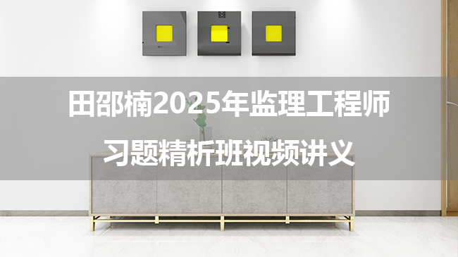 田邵楠2025年监理工程师习题精析班视频讲义