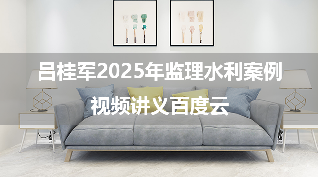 吕桂军2025年监理水利案例母题刷练营+模考+补漏卷视频讲义百度云