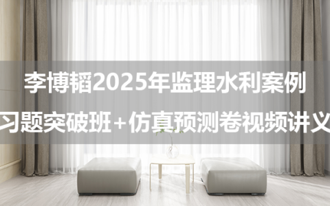 李博韬2025年监理水利案例习题突破班+仿真预测卷视频讲义