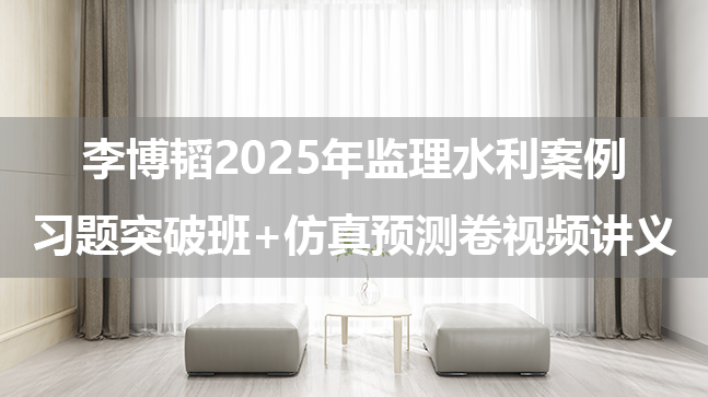 李博韬2025年监理水利案例习题突破班+仿真预测卷视频讲义