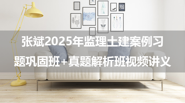 张斌2025年监理土建案例习题巩固班+真题解析班视频讲义