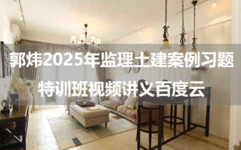 郭炜2025年监理土建案例习题特训班视频讲义百度云