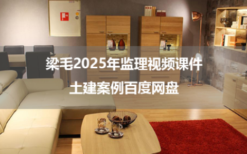 梁毛2025年监理视频课件习题+模考+易错题土建案例百度网盘
