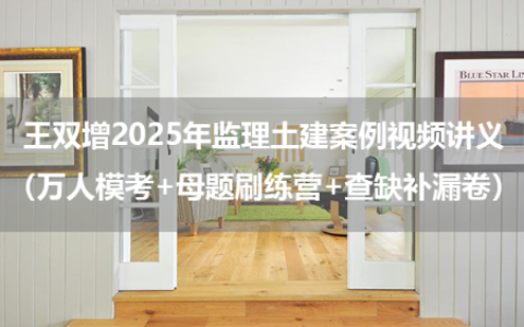 王双增2025年监理土建案例视频讲义（万人模考+母题刷练营+查缺补漏卷）