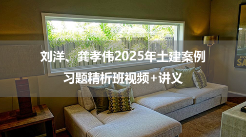 刘洋、龚孝伟2025年土建案例习题精析班视频+讲义