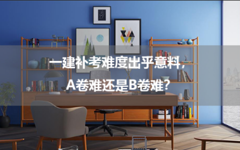 一建补考难度出乎意料，A卷难还是B卷难？