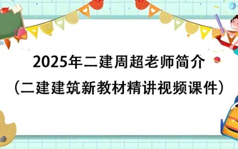 2025年二建周超老师简介（二建建筑新教材精讲视频课件百度云下载）