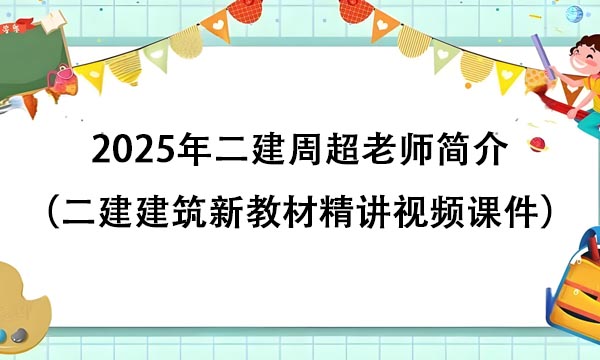 2025年二建周超老师简介（二建建筑新教材精讲视频课件百度云下载）