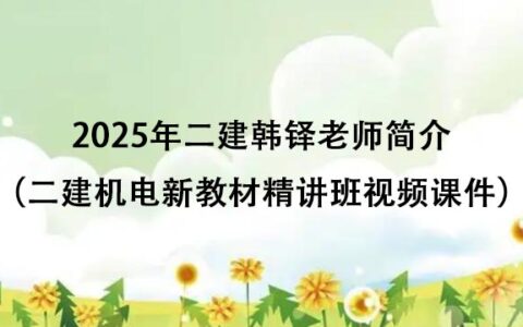 2025年二建韩铎老师简介（二建机电新教材精讲班视频课件百度云下载）