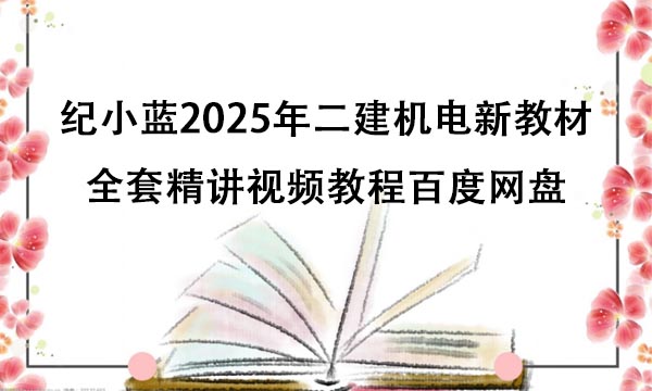 纪小蓝2025年二建机电新教材全套精讲视频教程百度网盘