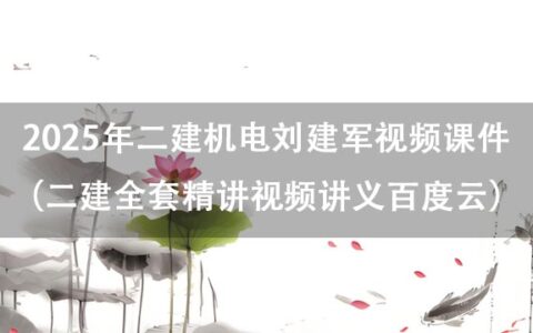 2025年二建机电刘建军视频课件（二建全套精讲视频讲义百度云）
