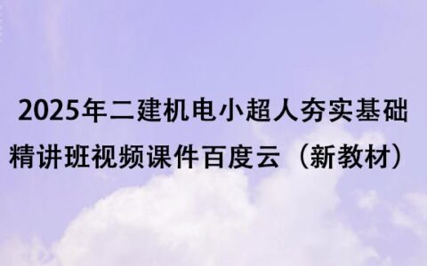 2025年二建机电小超人夯实基础精讲班视频课件百度云（新教材）
