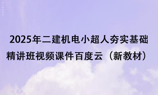 2025年二建机电小超人夯实基础精讲班视频课件百度云（新教材）