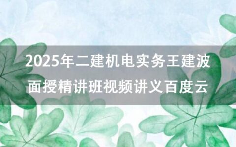 2025年二建机电实务王建波面授精讲班视频讲义百度云