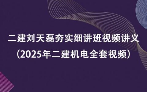 二建刘天磊夯实细讲班视频讲义pdf下载（2025年二建机电全套视频）