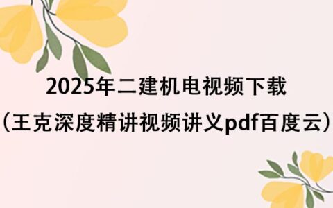 2025年二建机电视频下载（王克深度精讲视频讲义pdf百度云）