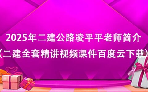 2025年二建公路凌平平老师简介（二建全套精讲视频课件百度云下载）
