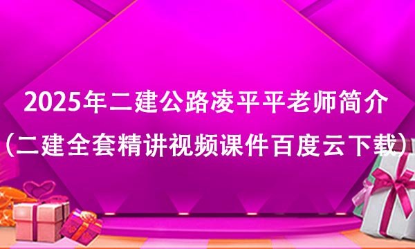 2025年二建公路凌平平老师简介（二建全套精讲视频课件百度云下载）