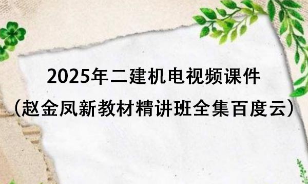 2025年二建机电视频课件（赵金凤新教材精讲班全集百度云）