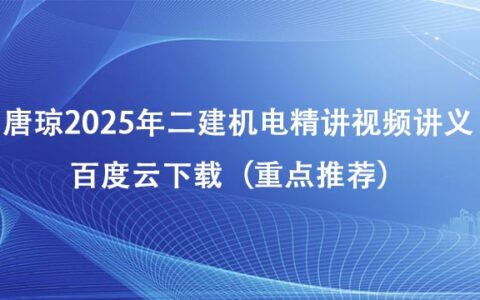 唐琼2025年二建机电精讲视频讲义百度云下载（重点推荐）