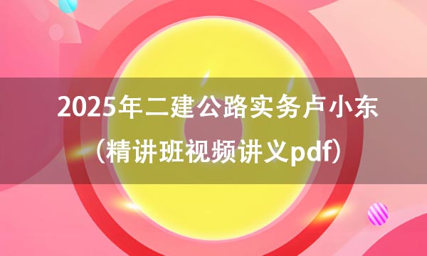 2025年二建公路实务卢小东百度云资源（精讲班视频讲义pdf）