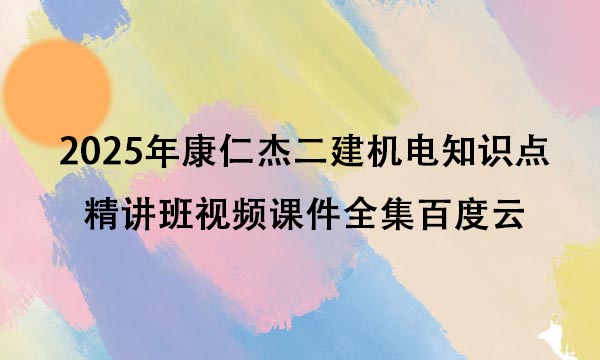 2025年康仁杰二建机电知识点精讲班视频课件全集百度云