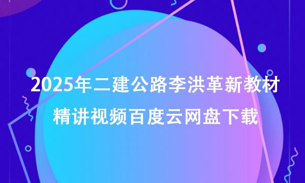 2025年二建公路李洪革新教材精讲视频百度云网盘下载（重点推荐）